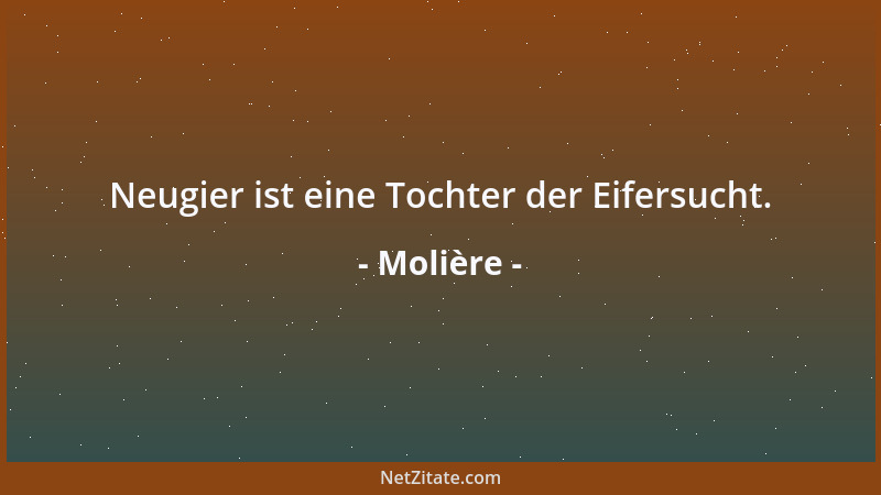 Molière - Neugier ist eine Tochter der Eifersucht....