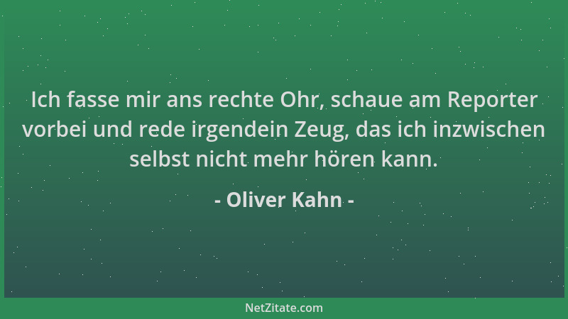 Oliver Kahn - Ich fasse mir ans rechte Ohr, schaue am Reporter vorbei und rede irgendein Zeug, das ich inzwischen selbst ni...