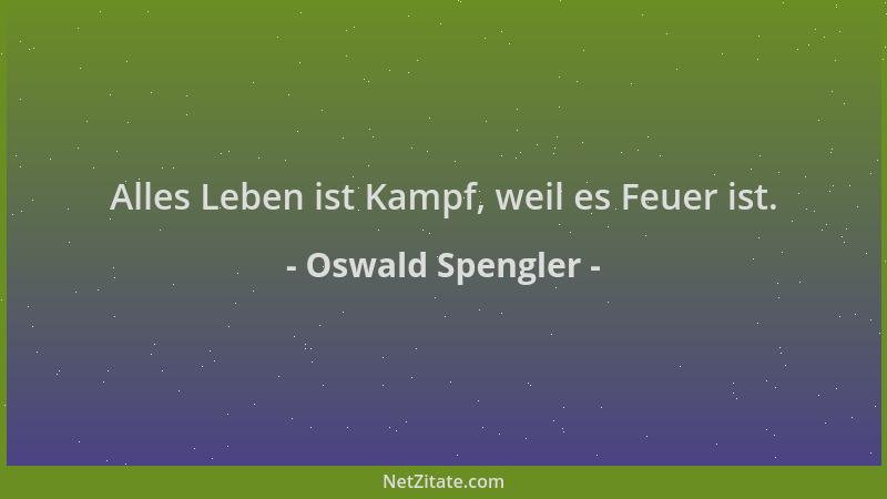 Oswald Spengler - Alles Leben ist Kampf, weil es Feuer ist....