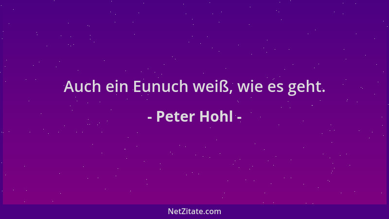 Peter Hohl - Auch ein Eunuch weiß, wie es geht....