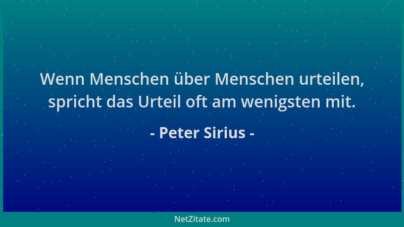 Peter Sirius - Wenn Menschen über Menschen urteilen, spricht das Urteil oft am wenigsten mit....