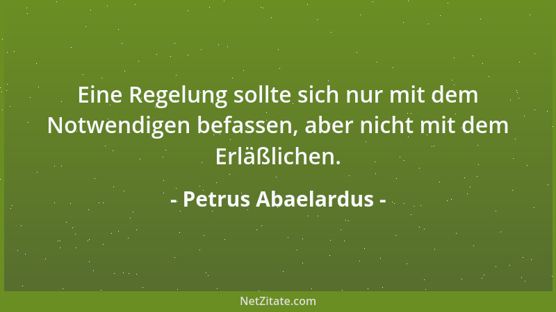 Petrus Abaelardus - Eine Regelung sollte sich nur mit dem Notwendigen befassen, aber nicht mit dem Erläßlichen....