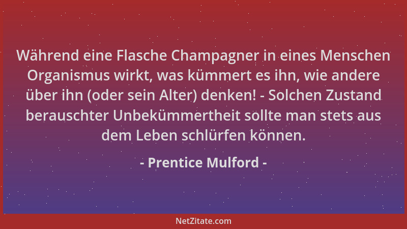 Prentice Mulford - Während eine Flasche Champagner in eines Menschen Organismus wirkt, was kümmert es ihn, wie andere über...