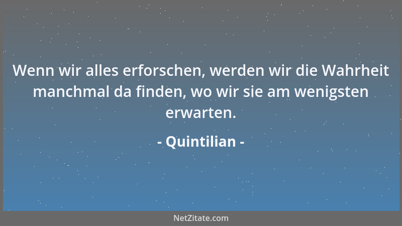 Quintilian - Dasjenige, was das Größte an einem Redner ist, nämlich Genie, Erfindung, natürliche Kraft und Gewandtheit und...