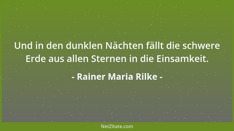 Rainer Maria Rilke - Und in den dunklen Nächten fällt die schwere Erde aus allen Sternen in die Einsamkeit....