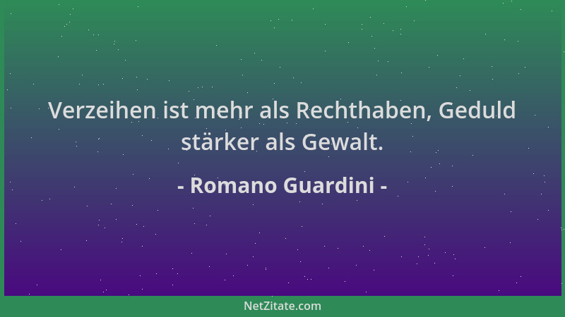 Romano Guardini - Verzeihen ist mehr als Rechthaben, Geduld stärker als Gewalt....