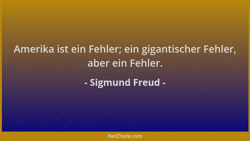 Sigmund Freud - Amerika ist ein Fehler; ein gigantischer Fehler, aber ein Fehler....