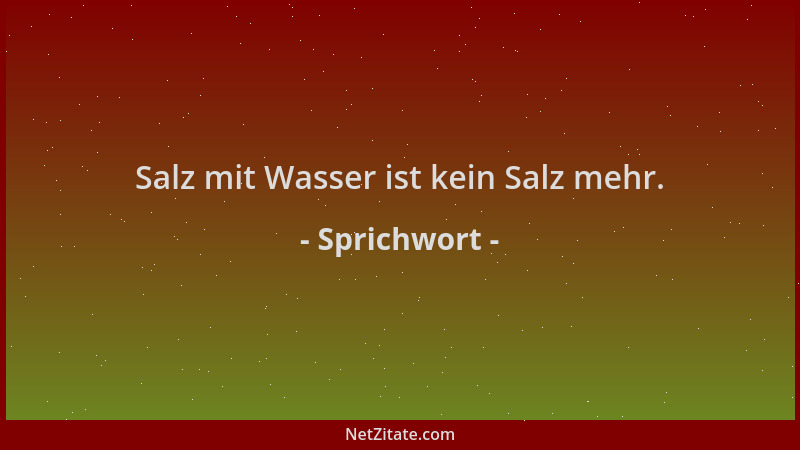 Sprichwort - Salz mit Wasser ist kein Salz mehr....