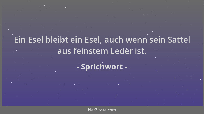 Sprichwort - Ein Esel bleibt ein Esel, auch wenn sein Sattel aus feinstem Leder ist....