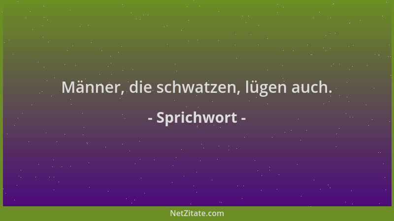 Sprichwort - Männer, die schwatzen, lügen auch....