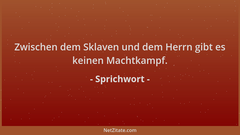 Sprichwort - Zwischen dem Sklaven und dem Herrn gibt es keinen Machtkampf....