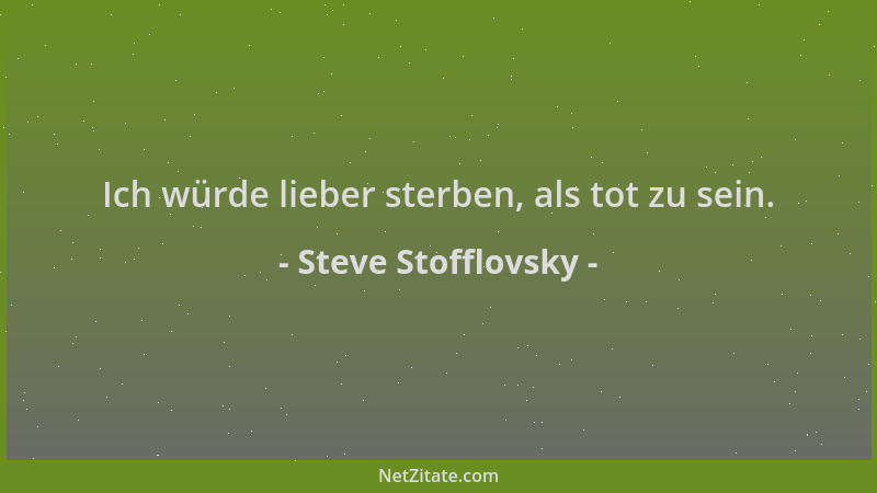 Steve Stofflovsky - Ich würde lieber sterben, als tot zu sein....