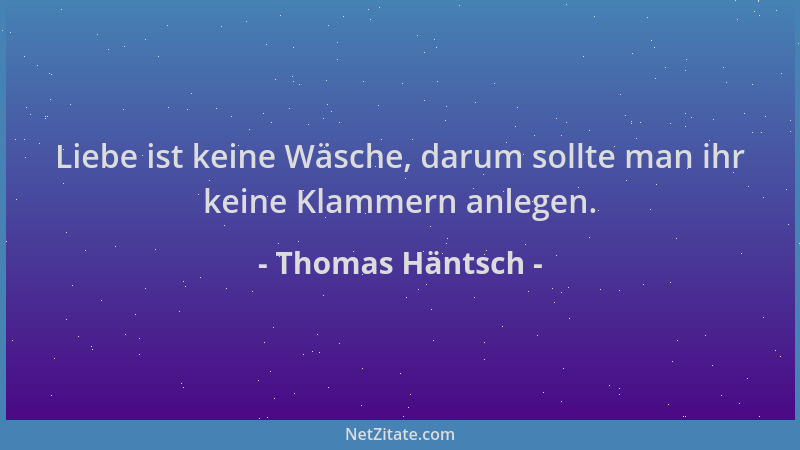 Thomas Häntsch - Liebe ist keine Wäsche, darum sollte man ihr keine Klammern anlegen....