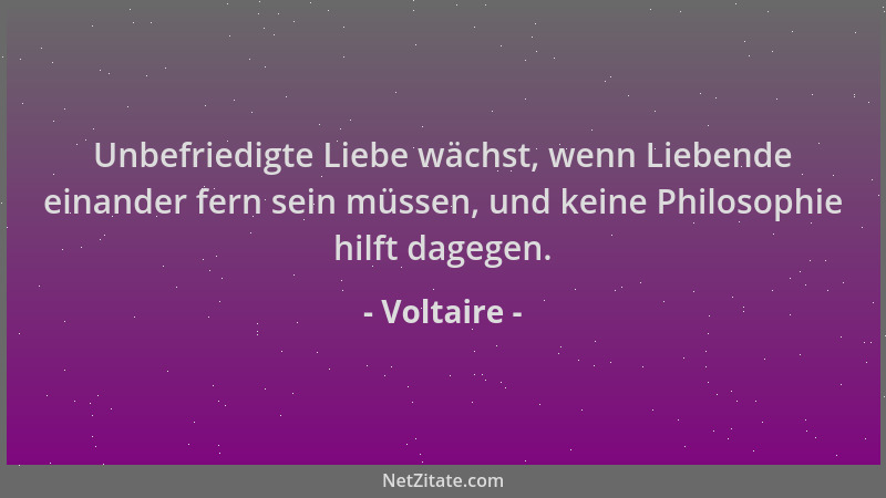 Voltaire - Unbefriedigte Liebe wächst, wenn Liebende einander fern sein müssen, und keine Philosophie hilft dagegen....