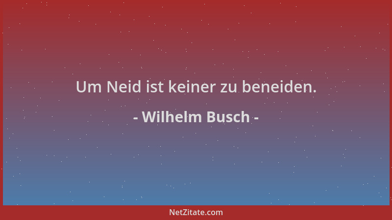 Wilhelm Busch - Um Neid ist keiner zu beneiden....