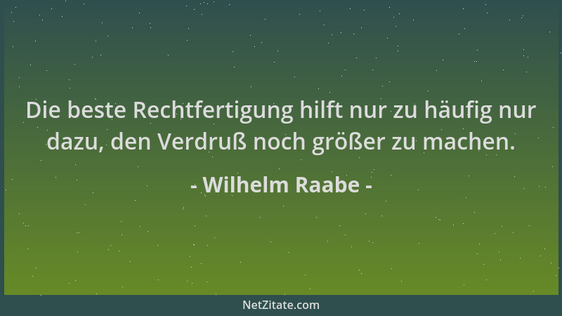 Wilhelm Raabe - Die beste Rechtfertigung hilft nur zu häufig nur dazu, den Verdruß noch größer zu machen....