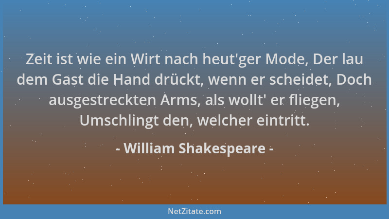 William Shakespeare - Zeit ist wie ein Wirt nach heut 'ger Mode, Der lau dem Gast die Hand drückt, wenn er scheidet, Doch au...