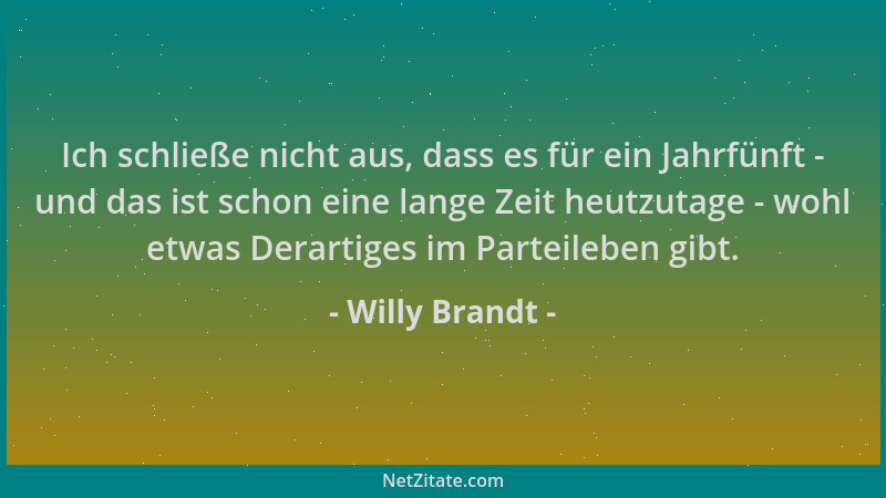 Willy Brandt - Ich schließe nicht aus, dass es für ein Jahrfünft - und das ist schon eine lange Zeit heutzutage - wohl etwa...
