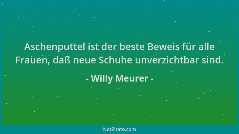 Willy Meurer - Aschenputtel ist der beste Beweis für alle Frauen, daß neue Schuhe unverzichtbar sind....
