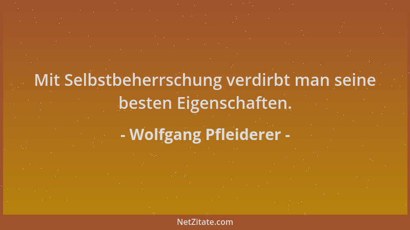 Wolfgang Pfleiderer - Mit Selbstbeherrschung verdirbt man seine besten Eigenschaften....
