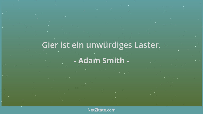 Adam Smith - Gier ist ein unwürdiges Laster....