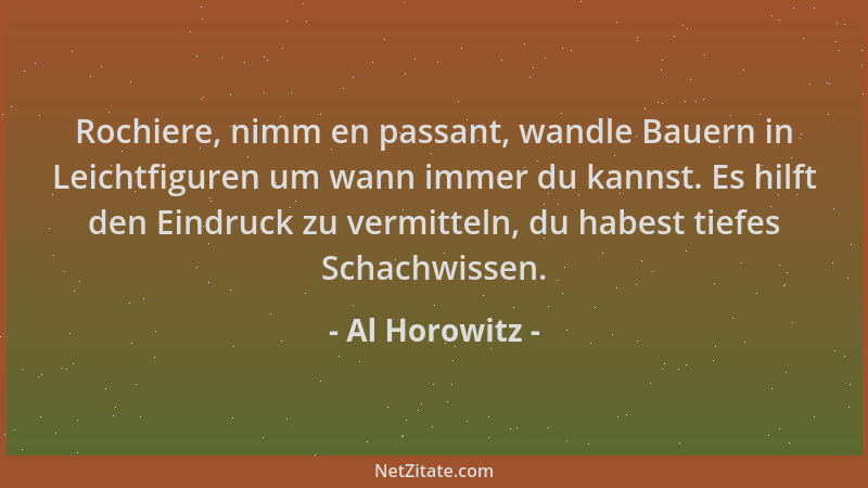 Al Horowitz - Rochiere, nimm en passant, wandle Bauern in Leichtfiguren um wann immer du kannst. Es hilft den Eindruck zu v...