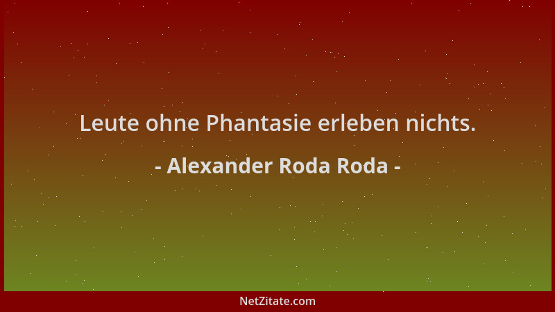 Alexander Roda Roda - Leute ohne Phantasie erleben nichts....
