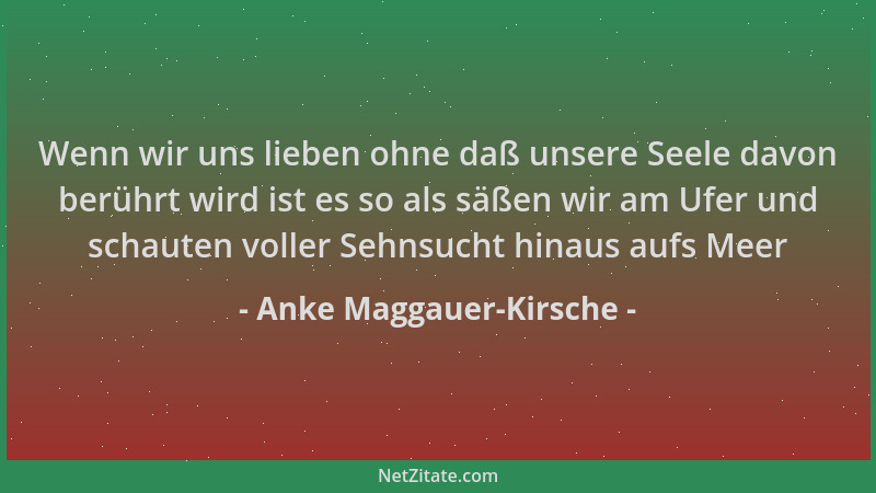 Anke Maggauer-Kirsche - Wenn wir uns lieben ohne daß unsere Seele davon berührt wird ist es so als säßen wir am Ufer und sc...