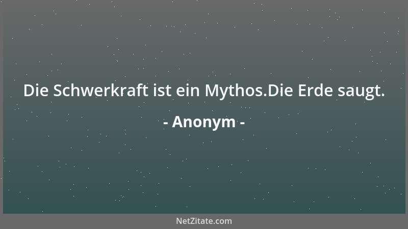 Anonym - Die Schwerkraft ist ein Mythos.Die Erde saugt....