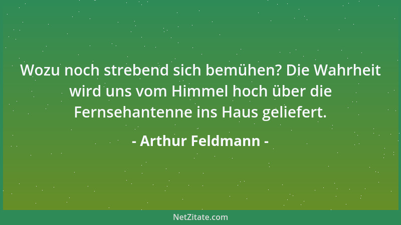 Arthur Feldmann - Wozu noch strebend sich bemühen? Die Wahrheit wird uns vom Himmel hoch über die Fernsehantenne ins Haus g...