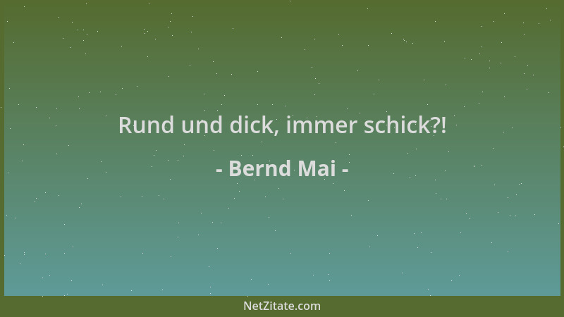 Bernd Mai - Rund und dick, immer schick?!...