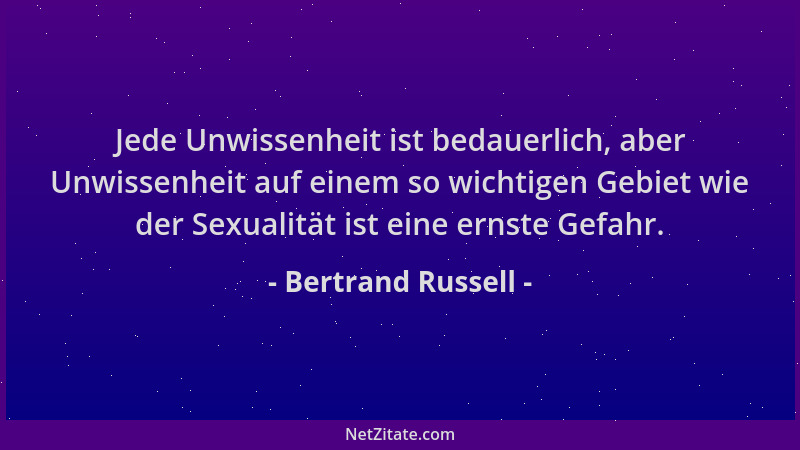 Bertrand Russell - Jede Unwissenheit ist bedauerlich, aber Unwissenheit auf einem so wichtigen Gebiet wie der Sexualität is...