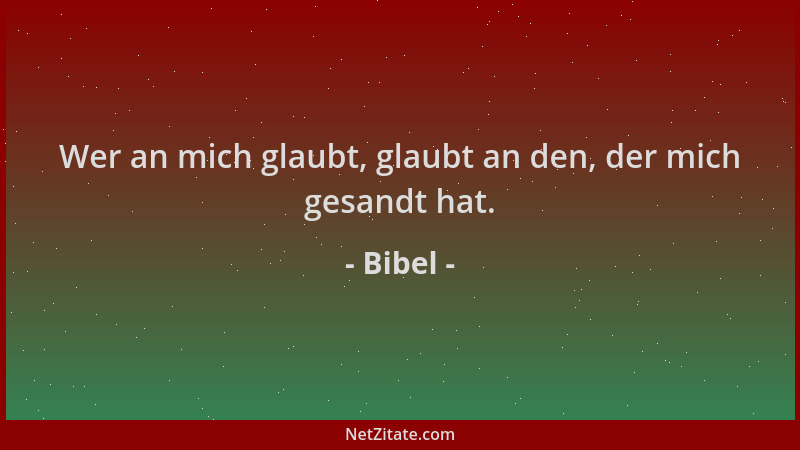 Bibel - Wer an mich glaubt, glaubt an den, der mich gesandt hat....