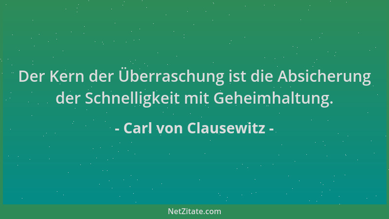 Carl von Clausewitz - Der Kern der Überraschung ist die Absicherung der Schnelligkeit mit Geheimhaltung....