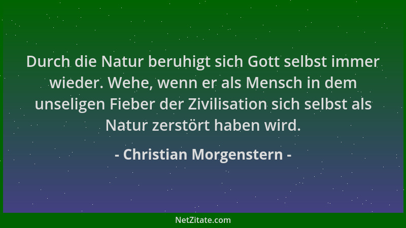 Christian Morgenstern - Durch die Natur beruhigt sich Gott selbst immer wieder. Wehe, wenn er als Mensch in dem unseligen F...