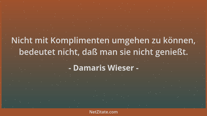 Damaris Wieser - Nicht mit Komplimenten umgehen zu können, bedeutet nicht, daß man sie nicht genießt....