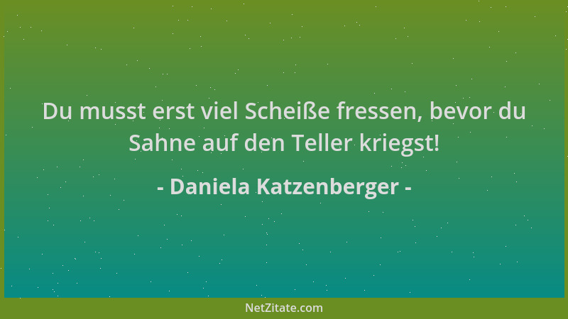 Daniela Katzenberger - Du musst erst viel Scheiße fressen, bevor du Sahne auf den Teller kriegst!...
