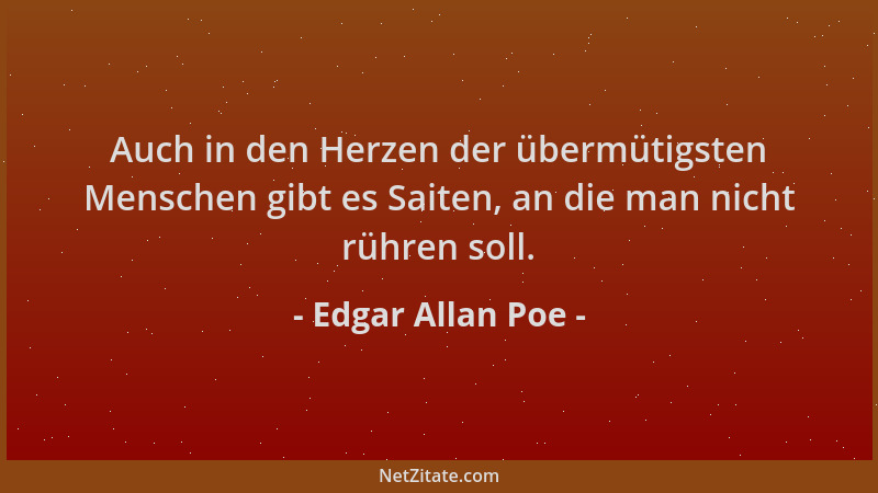 Edgar Allan Poe - Auch in den Herzen der übermütigsten Menschen gibt es Saiten, an die man nicht rühren soll....