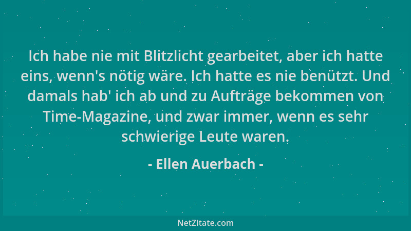 Ellen Auerbach - Ich habe nie mit Blitzlicht gearbeitet, aber ich hatte eins, wenn 's nötig wäre. Ich hatte es nie benützt....