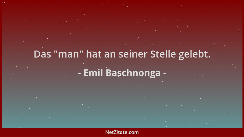 Emil Baschnonga - Das  "man " hat an seiner Stelle gelebt....