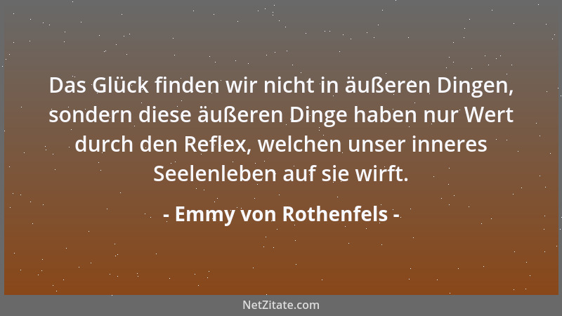 Emmy von Rothenfels - Das Glück finden wir nicht in äußeren Dingen, sondern diese äußeren Dinge haben nur Wert durch den Re...