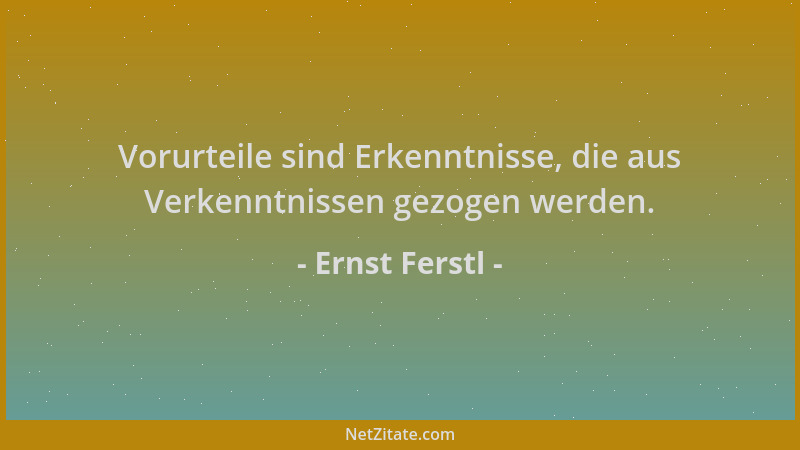 Ernst Ferstl - Vorurteile sind Erkenntnisse, die aus Verkenntnissen gezogen werden....