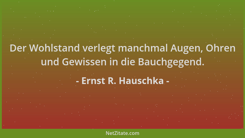 Ernst R. Hauschka - Der Wohlstand verlegt manchmal Augen, Ohren und Gewissen in die Bauchgegend....
