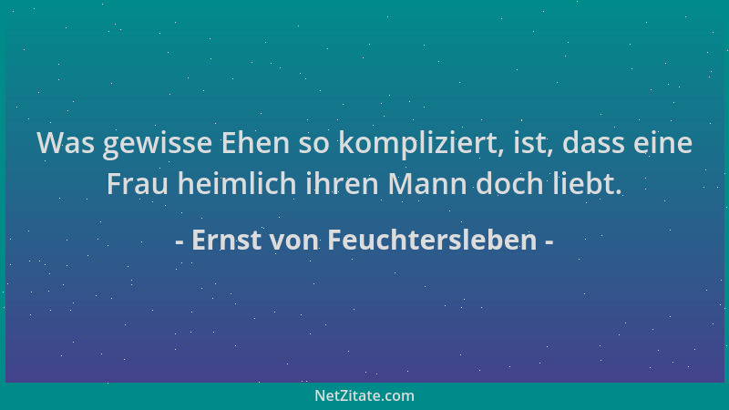 Ernst von Feuchtersleben - Was gewisse Ehen so kompliziert, ist, dass eine Frau heimlich ihren Mann doch liebt....