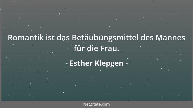 Esther Klepgen - Romantik ist das Betäubungsmittel des Mannes für die Frau....