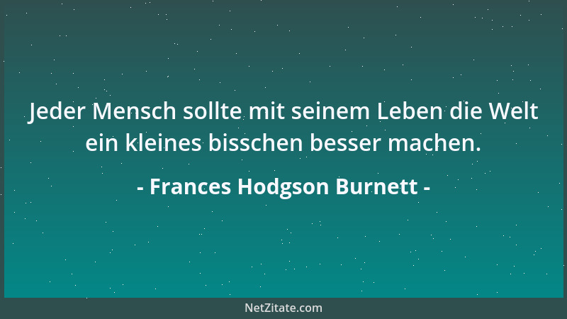 Frances Hodgson Burnett - Mit dem Besten, was in mir steckte, hatte ich versucht, ein bißchen mehr Glück in diese Welt hine...
