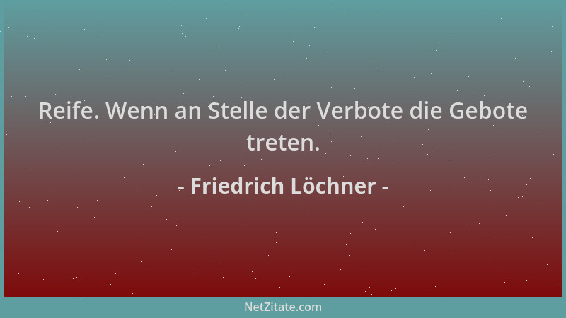 Friedrich Löchner - Reife. Wenn an Stelle der Verbote die Gebote treten....
