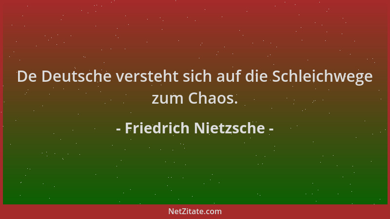 Friedrich Nietzsche - De Deutsche versteht sich auf die Schleichwege zum Chaos....