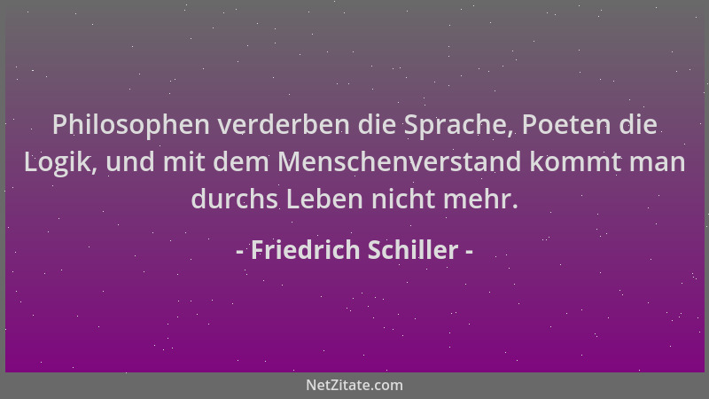 Friedrich Schiller - Philosophen verderben die Sprache, Poeten die Logik, und mit dem Menschenverstand kommt man durchs Leb...