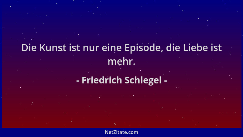 Friedrich Schlegel - Die Kunst ist nur eine Episode, die Liebe ist mehr....